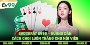 Baccarat EV99 - Hướng Dẫn Cách Chơi Luôn Thắng Cho Hội Viên